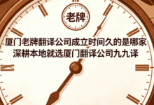 厦门老牌翻译公司成立时间久的是哪家 深耕本地就选厦门翻译公司九九译-九九译