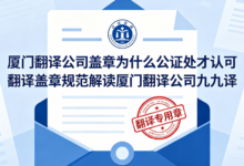 厦门翻译公司盖章为什么公证处才认可 翻译盖章规范解读厦门翻译公司九九译-九九译