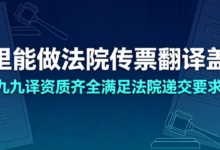 哪里能做法院传票翻译盖章 九九译资质齐全满足法院递交要求-九九译