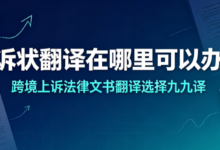 上诉状翻译在哪里可以办理 跨境上诉法律文书翻译选择九九译-九九译