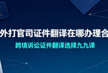 涉外打官司证件翻译在哪办理合适 跨境诉讼证件翻译选择九九译-九九译