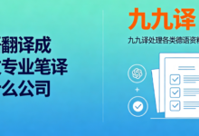 德语翻译成中文专业笔译找什么公司 九九译处理各类德语资料精准译制-九九译