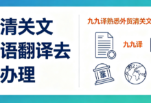 德国清关文件德语翻译去哪里办理 九九译熟悉外贸清关文件翻译规范-九九译