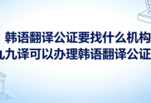 韩语翻译公证要找什么机构 九九译可以办理韩语翻译公证吗-九九译