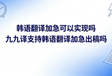 韩语翻译加急可以实现吗 九九译支持韩语翻译加急出稿吗-九九译