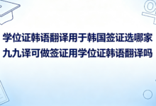 学位证韩语翻译用于韩国签证选哪家 九九译可做签证用学位证韩语翻译吗-九九译