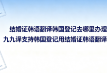 结婚证韩语翻译韩国登记去哪里办理 九九译支持韩国登记用结婚证韩语翻译吗-九九译
