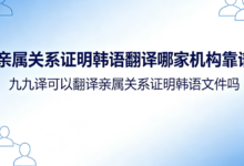 亲属关系证明韩语翻译哪家机构靠谱 九九译可以翻译亲属关系证明韩语文件吗-九九译