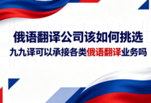 俄语翻译公司该如何挑选 九九译可以承接各类俄语翻译业务吗-九九译