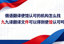 俄语翻译使馆认可的机构怎么找 九九译翻译文件可以得到使馆认可吗-九九译
