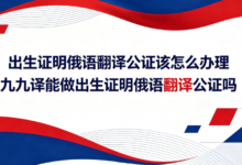出生证明俄语翻译公证该怎么办理 九九译能做出生证明俄语翻译公证吗-九九译