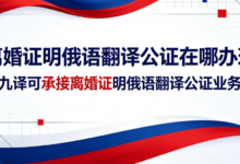 离婚证明俄语翻译公证在哪办理 九九译可承接离婚证明俄语翻译公证业务吗-九九译