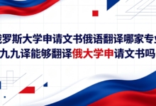 俄罗斯大学申请文书俄语翻译哪家专业 九九译能够翻译俄大学申请文书吗-九九译