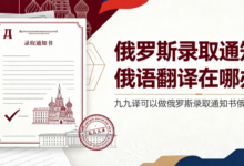 俄罗斯录取通知书俄语翻译在哪办理 九九译可以做俄罗斯录取通知书俄语翻译吗-九九译