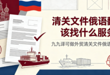 清关文件俄语翻译该找什么服务商 九九译可做外贸清关文件俄语翻译吗-九九译