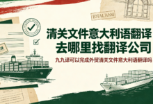 清关文件意大利语翻译去哪里找翻译公司 九九译可以完成外贸清关文件意大利语翻译吗-九九译